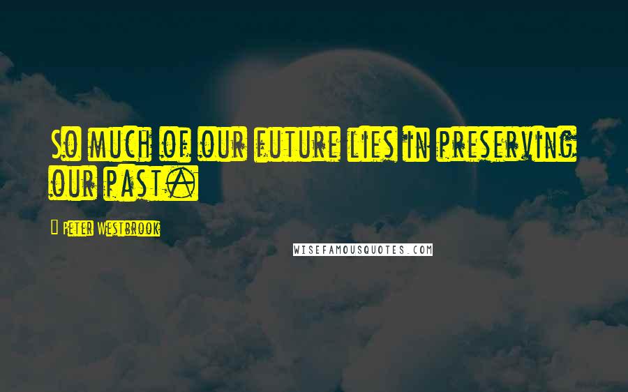 Peter Westbrook Quotes: So much of our future lies in preserving our past.