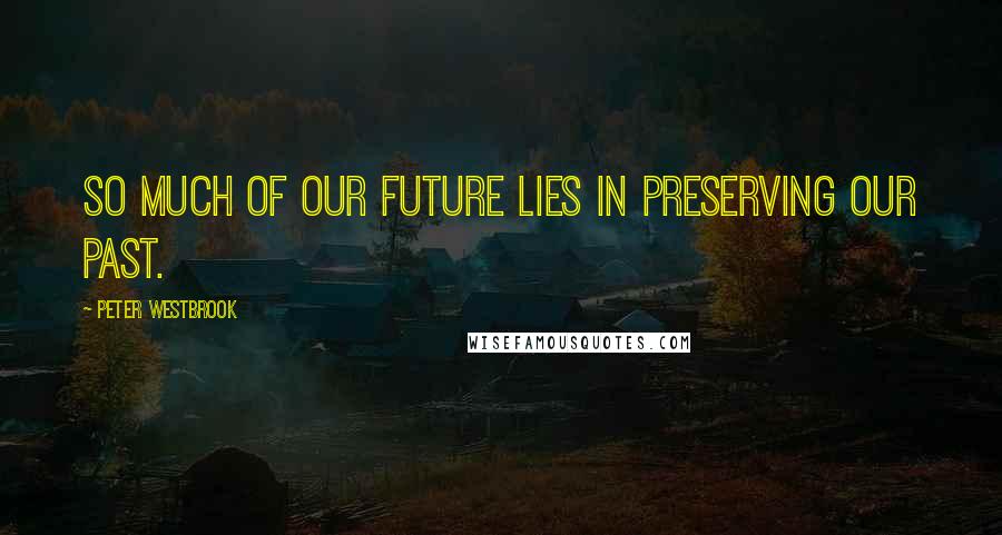 Peter Westbrook Quotes: So much of our future lies in preserving our past.