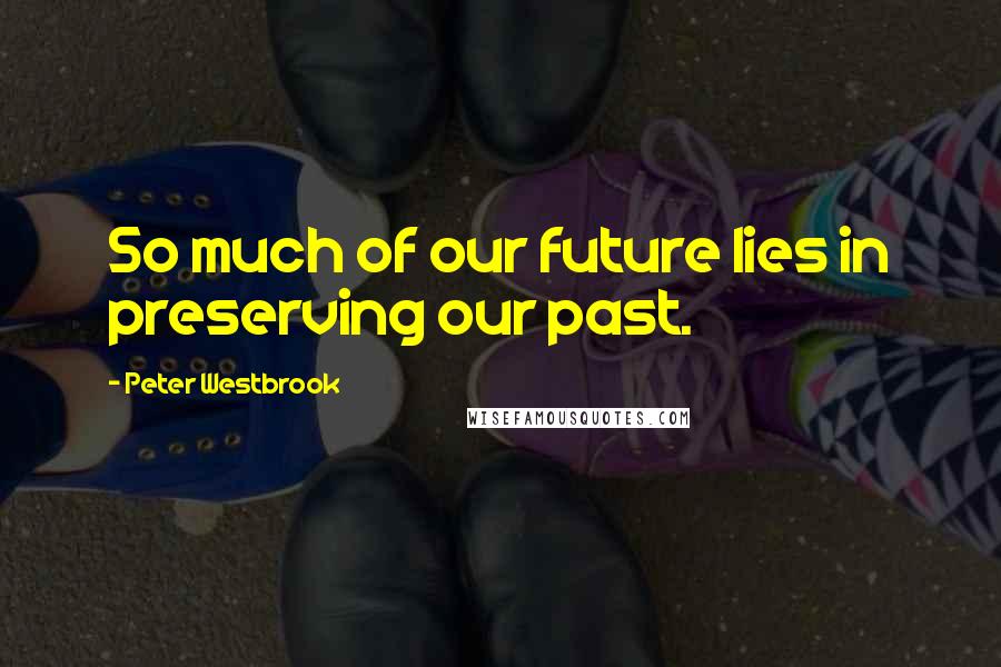 Peter Westbrook Quotes: So much of our future lies in preserving our past.