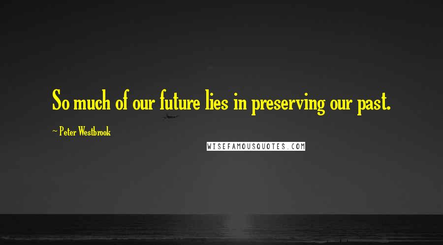 Peter Westbrook Quotes: So much of our future lies in preserving our past.