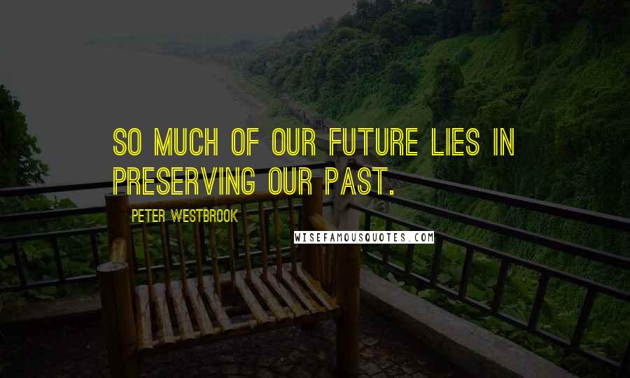 Peter Westbrook Quotes: So much of our future lies in preserving our past.