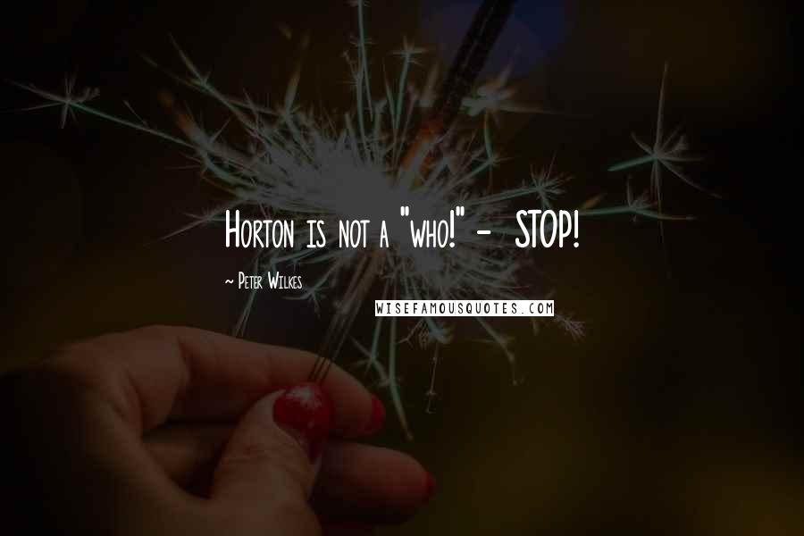 Peter Wilkes Quotes: Horton is not a "who!" - STOP!
