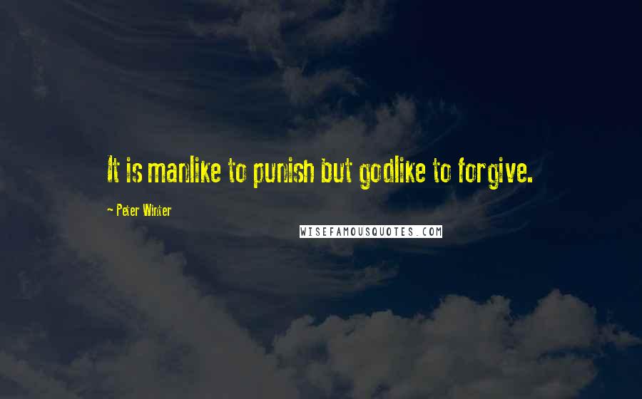 Peter Winter Quotes: It is manlike to punish but godlike to forgive.