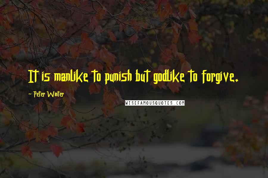 Peter Winter Quotes: It is manlike to punish but godlike to forgive.