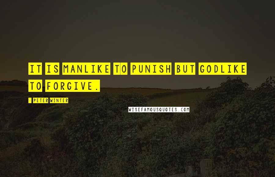 Peter Winter Quotes: It is manlike to punish but godlike to forgive.