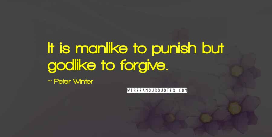 Peter Winter Quotes: It is manlike to punish but godlike to forgive.