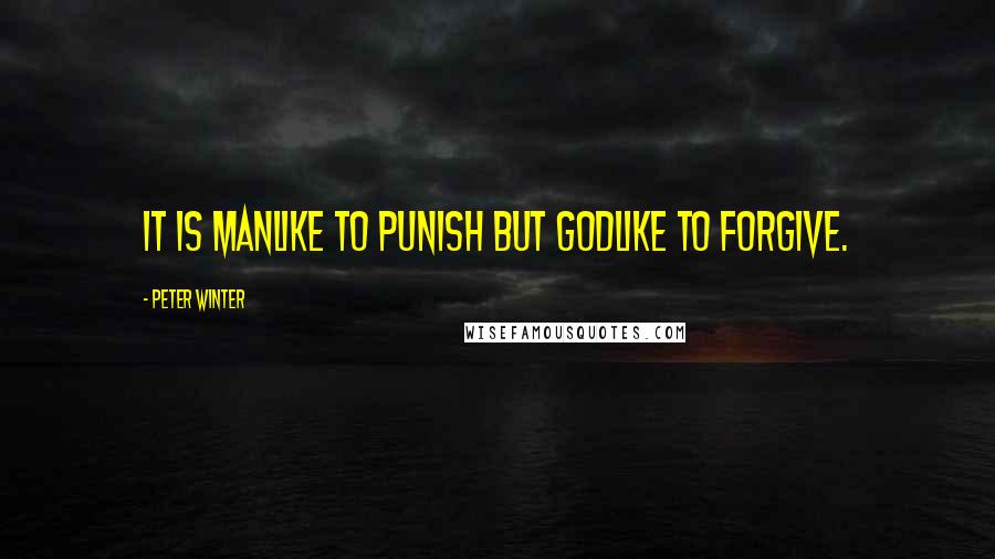 Peter Winter Quotes: It is manlike to punish but godlike to forgive.