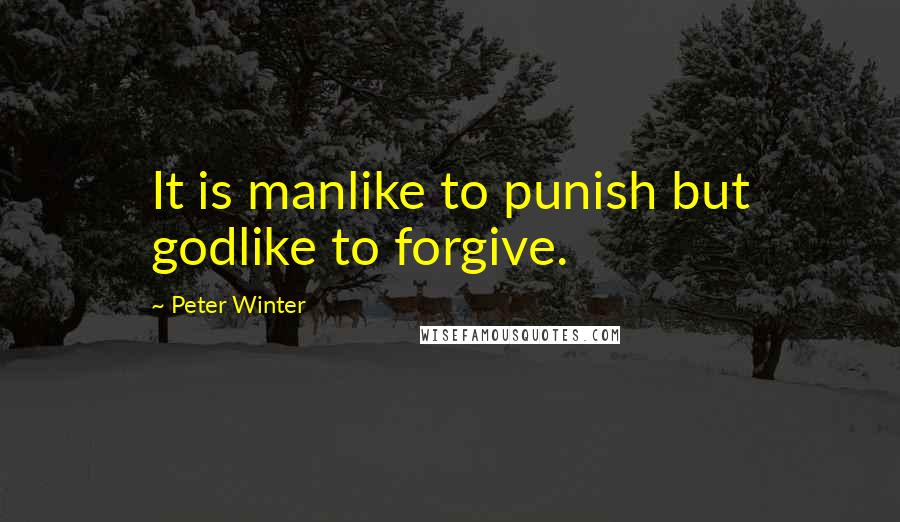 Peter Winter Quotes: It is manlike to punish but godlike to forgive.