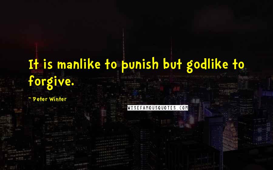 Peter Winter Quotes: It is manlike to punish but godlike to forgive.