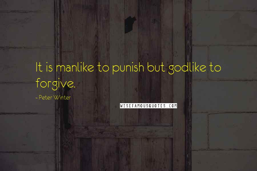 Peter Winter Quotes: It is manlike to punish but godlike to forgive.