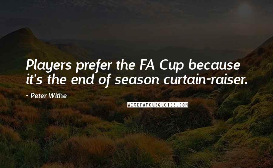 Peter Withe Quotes: Players prefer the FA Cup because it's the end of season curtain-raiser.