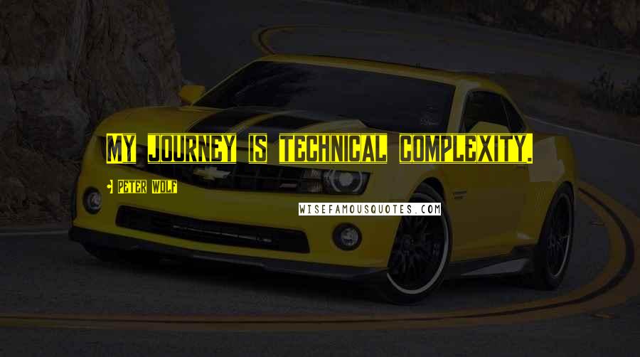 Peter Wolf Quotes: My journey is technical complexity.