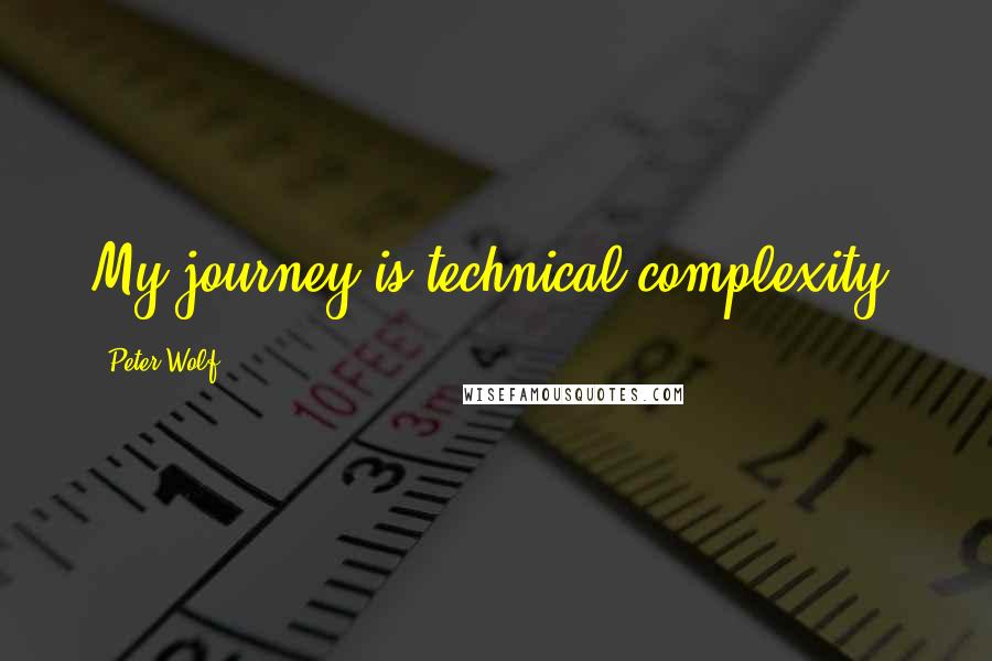 Peter Wolf Quotes: My journey is technical complexity.