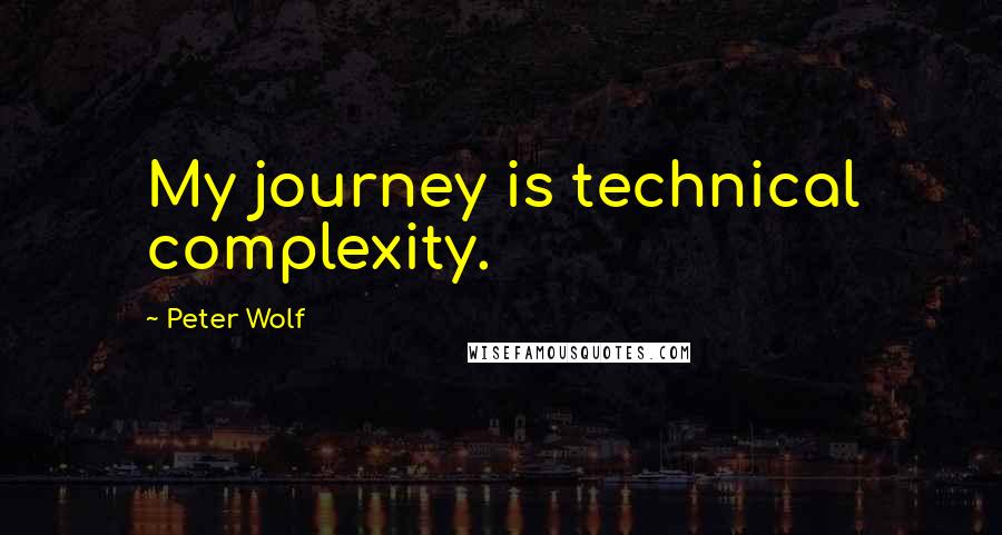 Peter Wolf Quotes: My journey is technical complexity.