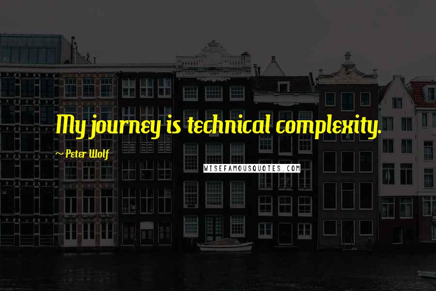 Peter Wolf Quotes: My journey is technical complexity.