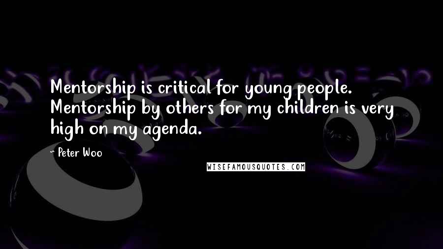 Peter Woo Quotes: Mentorship is critical for young people. Mentorship by others for my children is very high on my agenda.