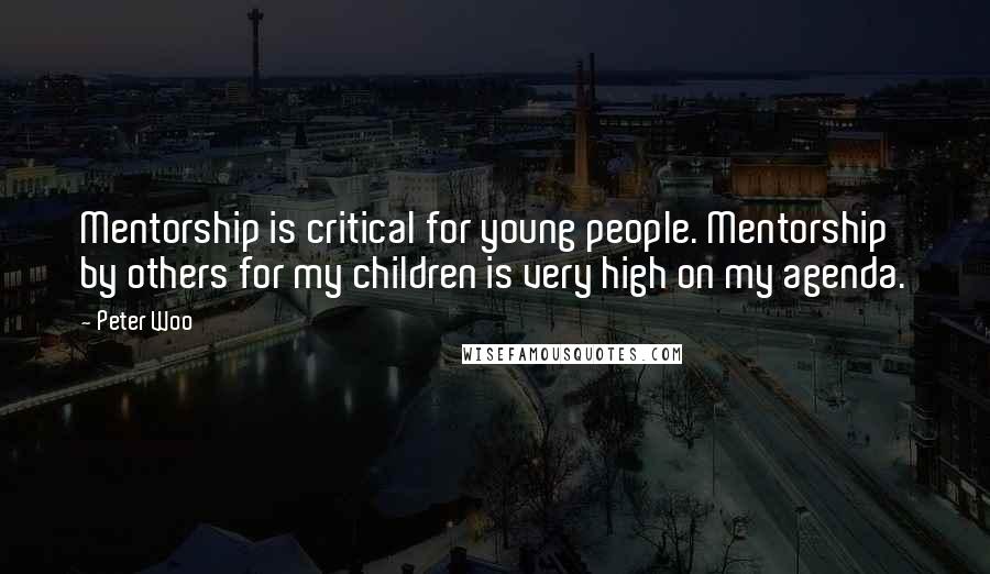 Peter Woo Quotes: Mentorship is critical for young people. Mentorship by others for my children is very high on my agenda.