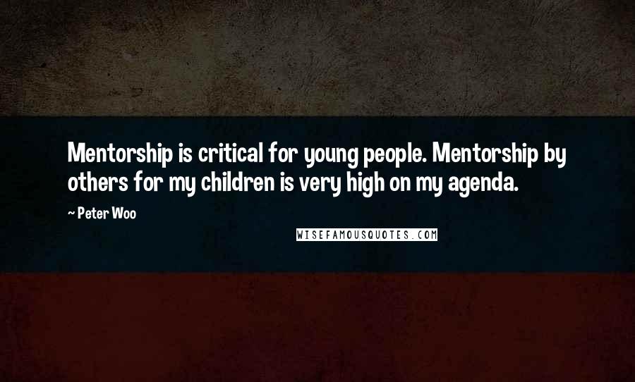 Peter Woo Quotes: Mentorship is critical for young people. Mentorship by others for my children is very high on my agenda.