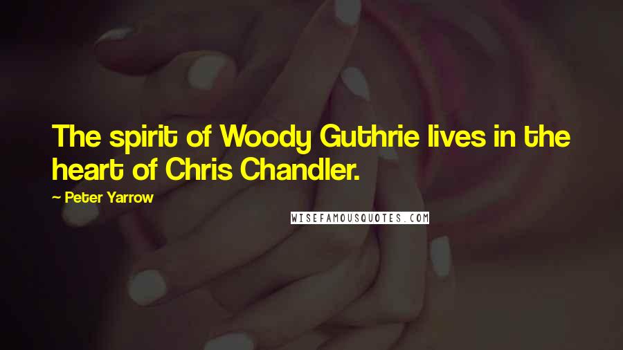Peter Yarrow Quotes: The spirit of Woody Guthrie lives in the heart of Chris Chandler.