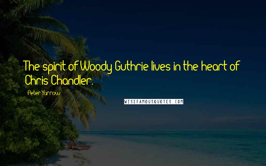 Peter Yarrow Quotes: The spirit of Woody Guthrie lives in the heart of Chris Chandler.
