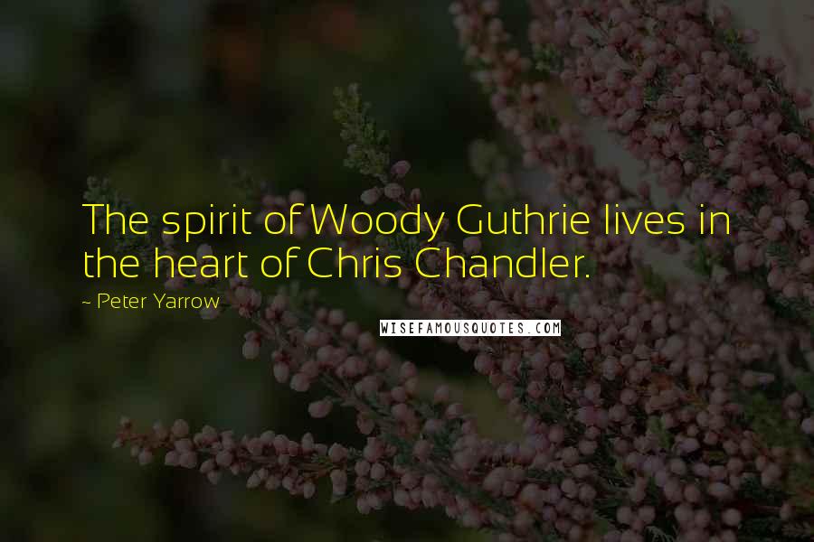 Peter Yarrow Quotes: The spirit of Woody Guthrie lives in the heart of Chris Chandler.