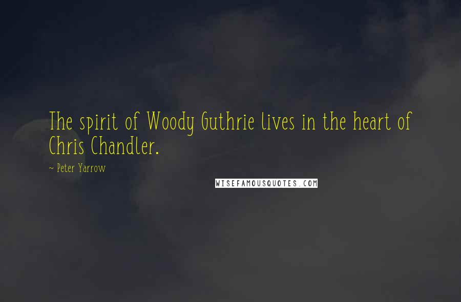 Peter Yarrow Quotes: The spirit of Woody Guthrie lives in the heart of Chris Chandler.
