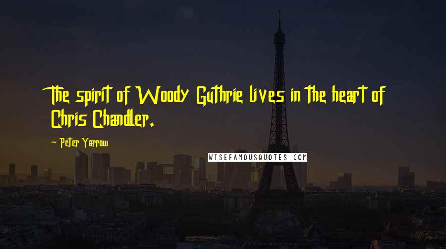 Peter Yarrow Quotes: The spirit of Woody Guthrie lives in the heart of Chris Chandler.