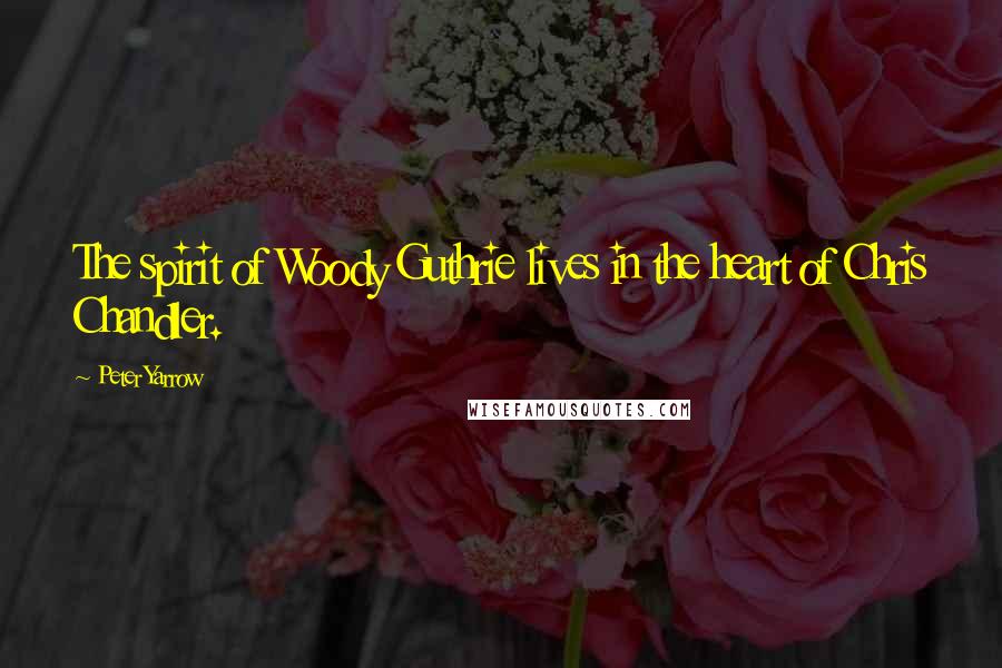 Peter Yarrow Quotes: The spirit of Woody Guthrie lives in the heart of Chris Chandler.