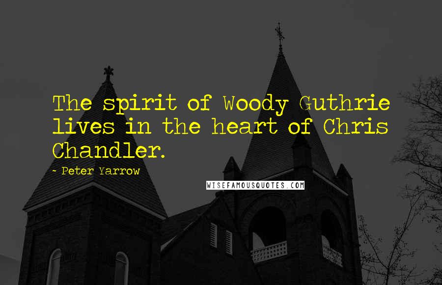 Peter Yarrow Quotes: The spirit of Woody Guthrie lives in the heart of Chris Chandler.