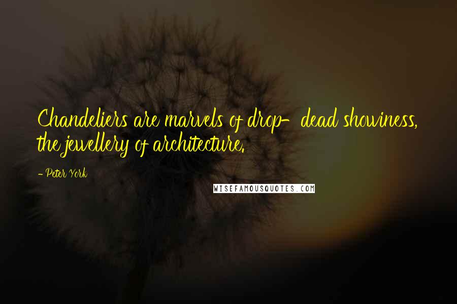 Peter York Quotes: Chandeliers are marvels of drop-dead showiness, the jewellery of architecture.