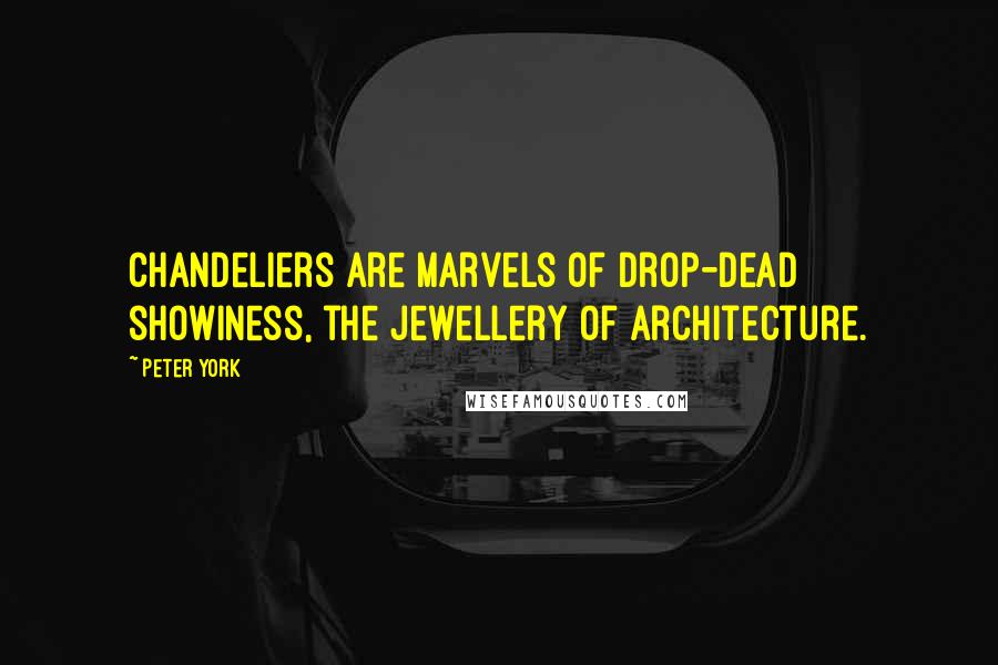 Peter York Quotes: Chandeliers are marvels of drop-dead showiness, the jewellery of architecture.