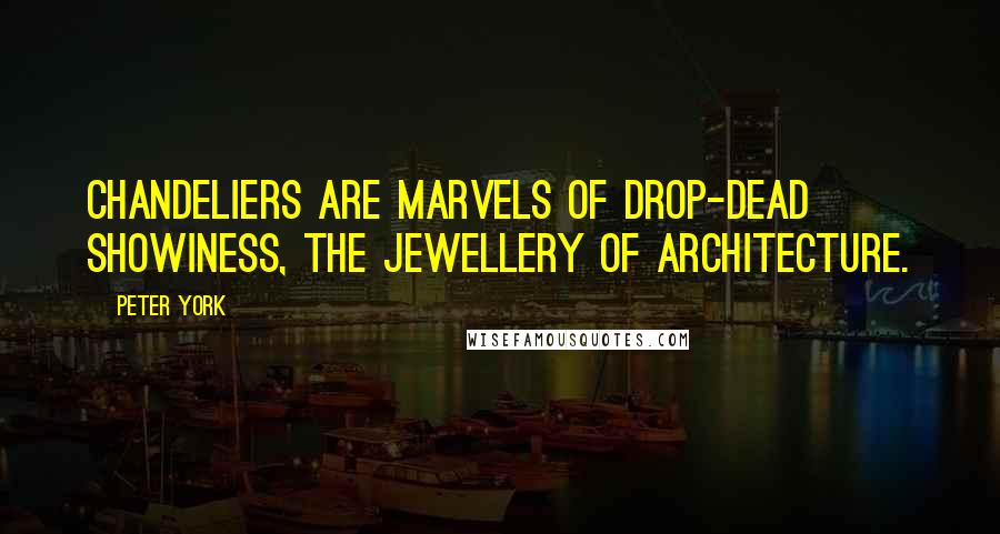 Peter York Quotes: Chandeliers are marvels of drop-dead showiness, the jewellery of architecture.