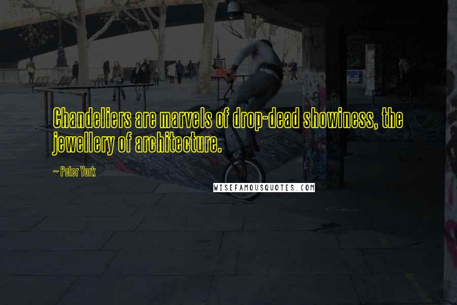 Peter York Quotes: Chandeliers are marvels of drop-dead showiness, the jewellery of architecture.