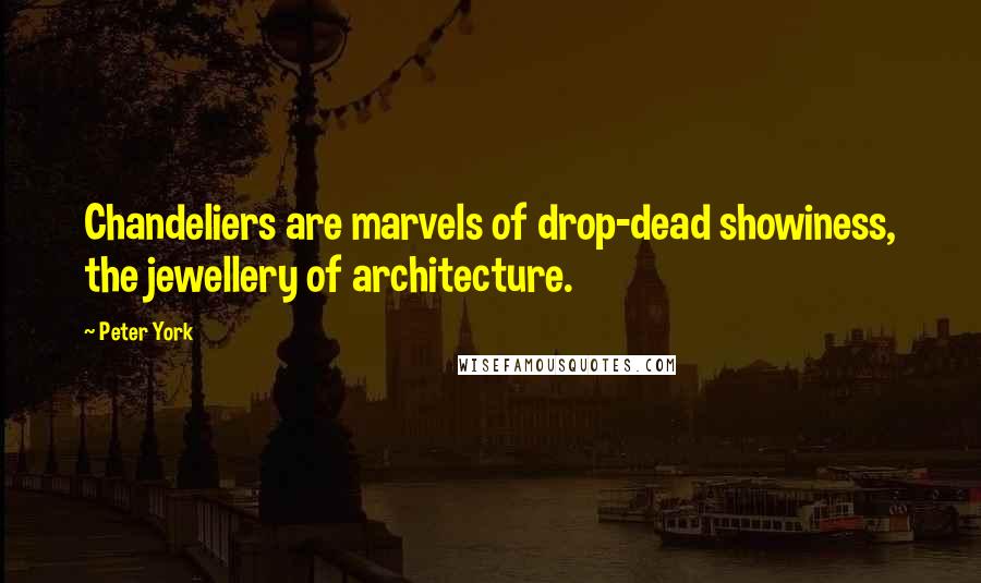 Peter York Quotes: Chandeliers are marvels of drop-dead showiness, the jewellery of architecture.