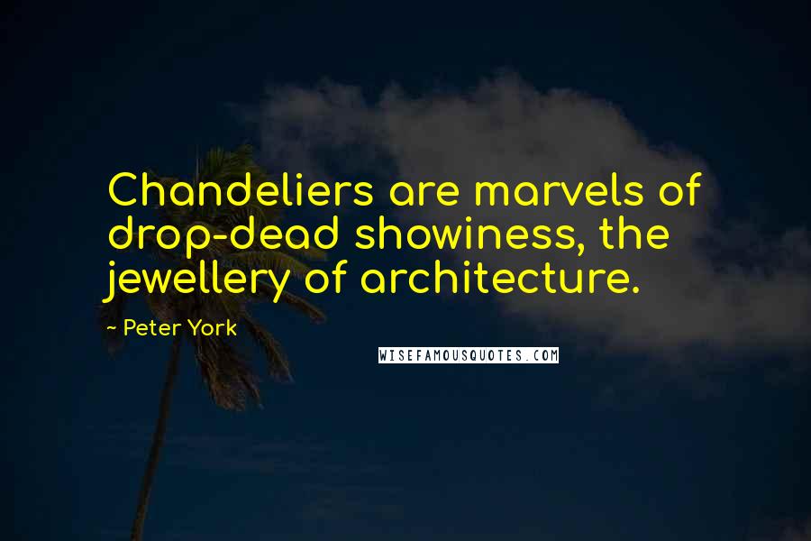 Peter York Quotes: Chandeliers are marvels of drop-dead showiness, the jewellery of architecture.