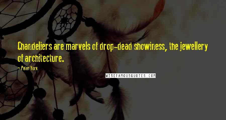 Peter York Quotes: Chandeliers are marvels of drop-dead showiness, the jewellery of architecture.