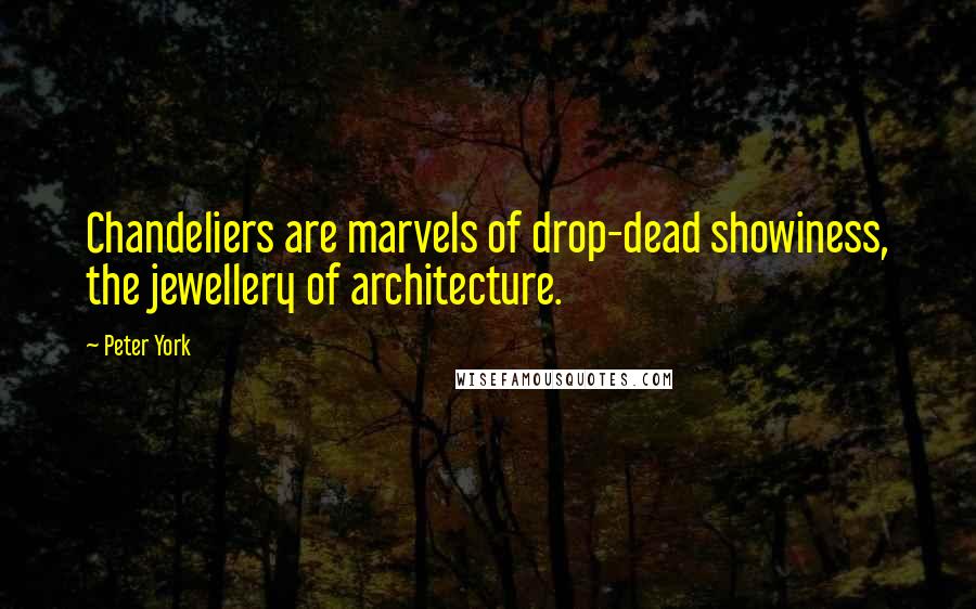 Peter York Quotes: Chandeliers are marvels of drop-dead showiness, the jewellery of architecture.