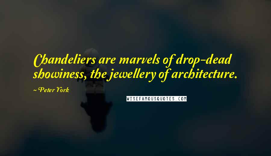 Peter York Quotes: Chandeliers are marvels of drop-dead showiness, the jewellery of architecture.