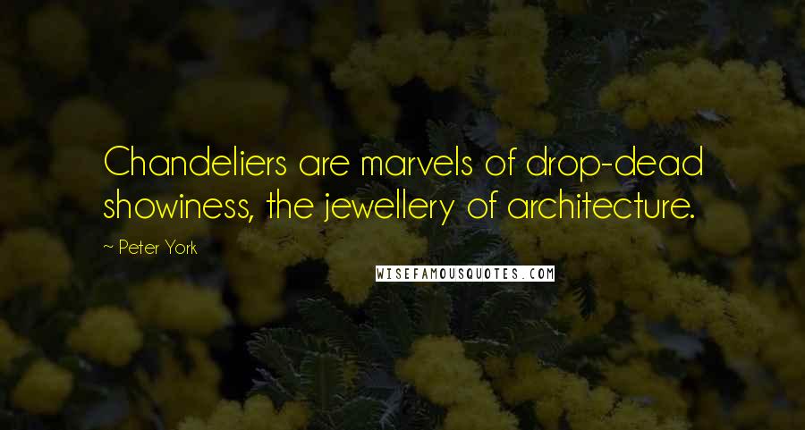 Peter York Quotes: Chandeliers are marvels of drop-dead showiness, the jewellery of architecture.