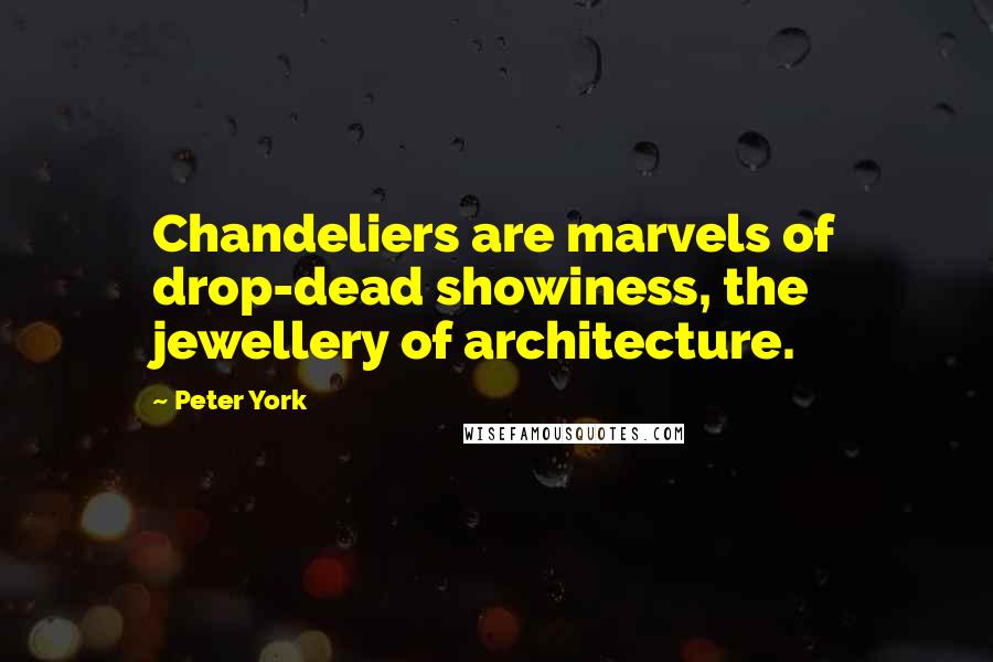 Peter York Quotes: Chandeliers are marvels of drop-dead showiness, the jewellery of architecture.