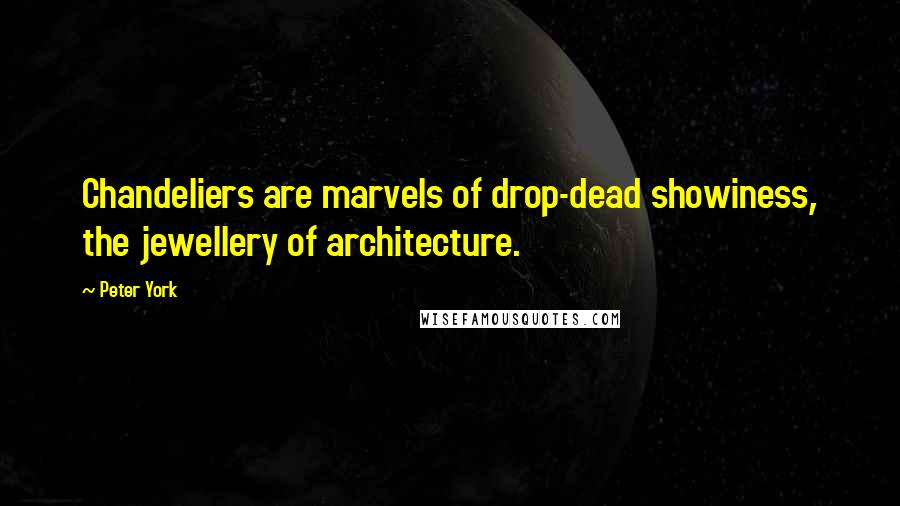 Peter York Quotes: Chandeliers are marvels of drop-dead showiness, the jewellery of architecture.