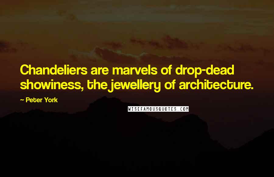 Peter York Quotes: Chandeliers are marvels of drop-dead showiness, the jewellery of architecture.