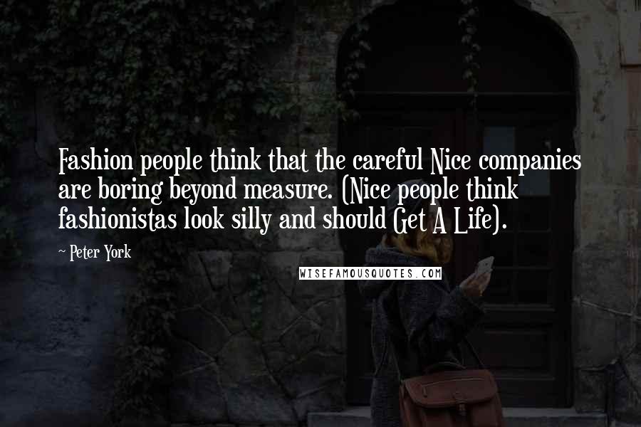 Peter York Quotes: Fashion people think that the careful Nice companies are boring beyond measure. (Nice people think fashionistas look silly and should Get A Life).