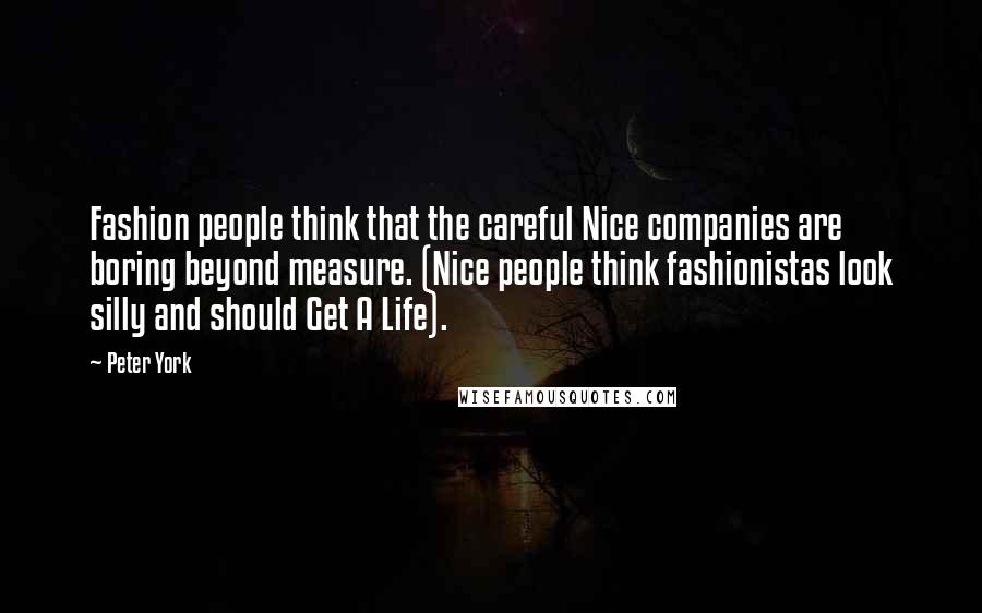 Peter York Quotes: Fashion people think that the careful Nice companies are boring beyond measure. (Nice people think fashionistas look silly and should Get A Life).