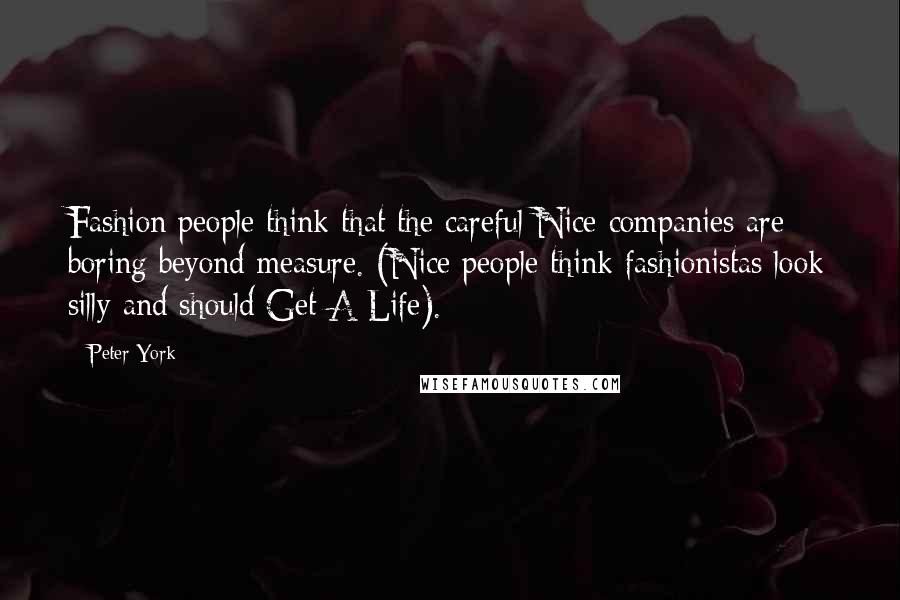 Peter York Quotes: Fashion people think that the careful Nice companies are boring beyond measure. (Nice people think fashionistas look silly and should Get A Life).