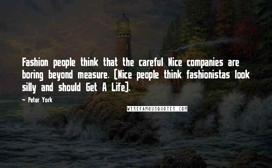 Peter York Quotes: Fashion people think that the careful Nice companies are boring beyond measure. (Nice people think fashionistas look silly and should Get A Life).