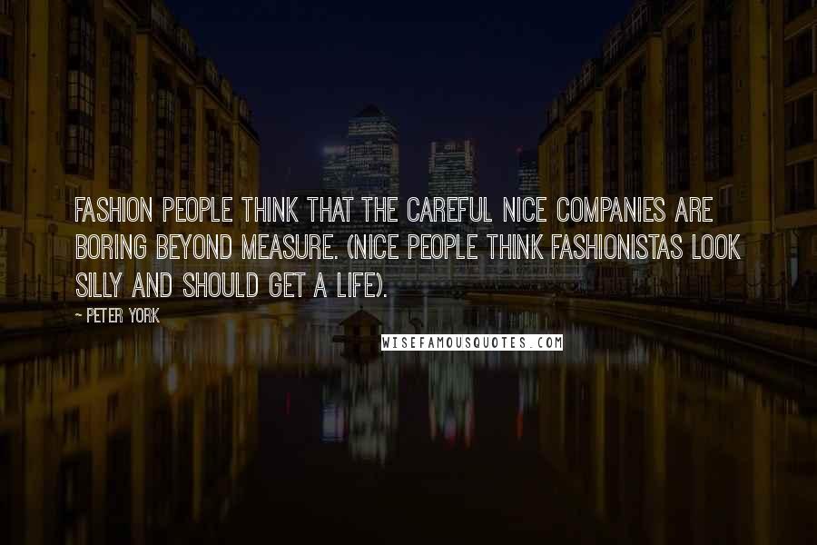 Peter York Quotes: Fashion people think that the careful Nice companies are boring beyond measure. (Nice people think fashionistas look silly and should Get A Life).