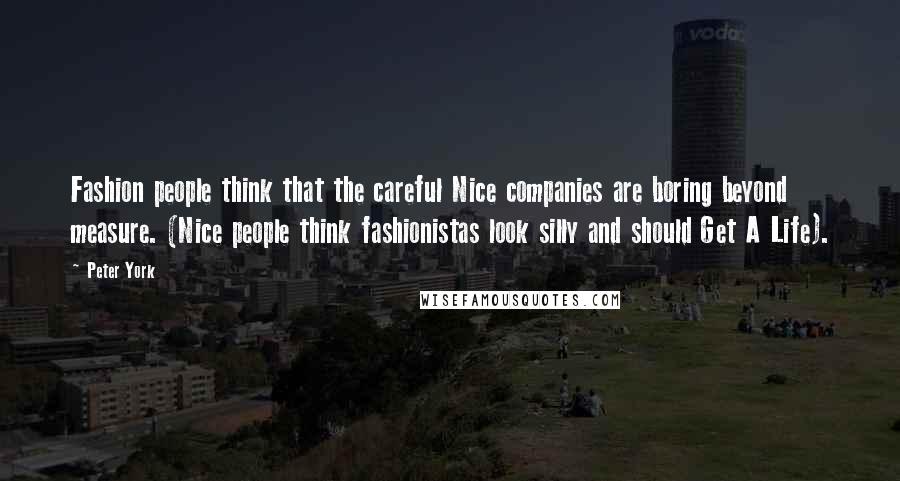 Peter York Quotes: Fashion people think that the careful Nice companies are boring beyond measure. (Nice people think fashionistas look silly and should Get A Life).