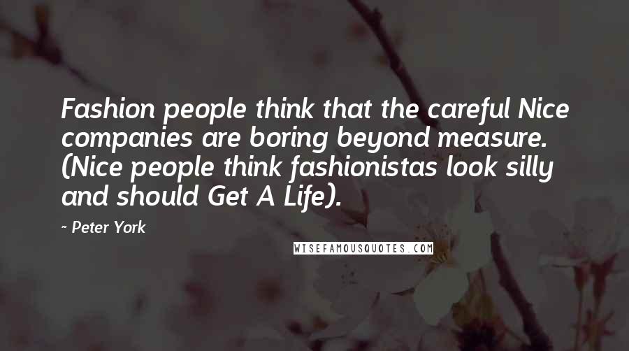 Peter York Quotes: Fashion people think that the careful Nice companies are boring beyond measure. (Nice people think fashionistas look silly and should Get A Life).