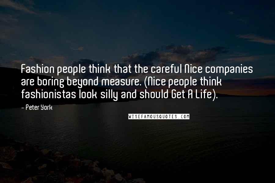 Peter York Quotes: Fashion people think that the careful Nice companies are boring beyond measure. (Nice people think fashionistas look silly and should Get A Life).